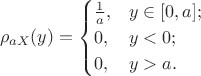 \[
\rho_{a X}(y) = \begin{cases} \frac{1}{a}, &y \in [0,a]; \\ 0, &y < 0; \\0, &y > a. \end{cases}
\]
