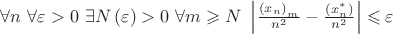 $
\[\forall n{\text{  }}\forall \varepsilon  > 0{\text{  }}\exists N\left( \varepsilon  \right) > 0{\text{  }}\forall m \geqslant N{\text{  }}\left| {\frac{{{{\left( {{x_n}} \right)}_m}}}
{{{n^2}}} - \frac{{\left( {x_n^*} \right)}}
{{{n^2}}}} \right| \leqslant \varepsilon \]$