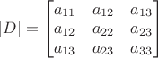 $|D|= \begin{bmatrix} a_{11} & a_{12} & a_{13} \\ a_{12} & a_{22} & a_{23} \\ a_{13} & a_{23} & a_{33}\end{bmatrix}$