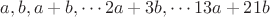 $a,b,a+b,\cdots 2a+3b,\cdots 13a+21b$