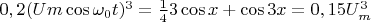 $0,2{(Um\cos {\omega _0}t)^3} = \frac{1}{4}3\cos x + \cos 3x = 0,15U_m^3$