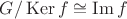 $G/\operatorname{Ker}f \cong \operatorname{Im}f$