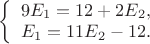 $\left \{ \begin{array}{l} 9E_{1} = 12 + 2E_{2}, \\ 
E_{1} = 11E_{2} - 12. \end{array} \right$