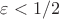 $\varepsilon < 1/2$