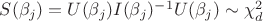 $S(\beta_j)=U(\beta_j)I(\beta_j)^{-1}U(\beta_j)\sim \chi^2_{d}$