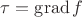 $\tau =\operatorname{grad}f$