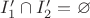 $I_1'\cap I_2' = \varnothing$