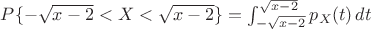 $P\{-\sqrt{x-2}<X<\sqrt{x-2}\}=\int_{-\sqrt{x-2}}^{\sqrt{x-2}}p_X(t)\,dt$ $P\{-\sqrt{x-2}<X<\sqrt{x-2}\}=\int_{-\sqrt{x-2}}^{\sqrt{x-2}}p_X(t)\,dt$
