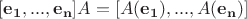 $[\mathbf{e_1},...,\mathbf{e_n}]A=[A(\mathbf{e_1}),...,A(\mathbf{e_n})]$