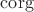 $\operatorname{corg}$
