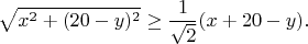 $$
\sqrt{x^2+(20-y)^2} \geq \frac{1}{\sqrt 2} (x+20-y).
$$