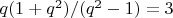 $q(1 + q^2)/(q^2 - 1) =3$