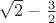$\sqrt 2-\frac32$
