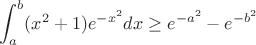 $$\int_a^b(x^2+1)e^{-x^2}dx\geq e^{-a^2}-e^{-b^2}$$
