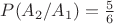 $P(A_2 / A_1) = \frac 5 6$