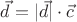 $\vec d=|\vec d|\cdot \vec c$ $\vec d=|\vec d|\cdot \vec c$
