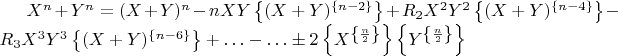 $X^n + Y^n = (X + Y)^n - n X Y \left\lbrace(X + Y)^\left\lbrace n - 2\right\rbrace\right\rbrace + R_2  X^2  Y^2 \left\lbrace(X + Y)^\left\lbrace n - 4\right\rbrace\right\rbrace - R_3  X^3  Y^3  \left\lbrace(X + Y)^\left\lbrace n - 6\right\rbrace\right\rbrace + &hellip; - &hellip;  &plusmn;  2 \left\lbrace X^\left\lbrace\frac{n}{2}\right\rbrace\right\rbrace  \left\lbrace Y^\left\lbrace\frac{n}{2}\right\rbrace\right\rbrace$