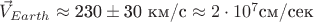 $\vec{V}_{Earth}\approx\text{230}\pm\text{30 км/с}\approx2\cdot10^{7} \text{см/сек}$