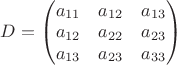 $D= \begin{pmatrix} a_{11} & a_{12} & a_{13} \\ a_{12} & a_{22} & a_{23} \\ a_{13} & a_{23} & a_{33}\end{pmatrix}$