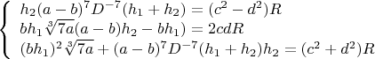 $\left\{
\begin{array}{lcl}
 h_2(a-b)^7D^{-7}(h_1+h_2)=(c^2-d^2)R \\
 bh_1\sqrt[3]{7a}\((a-b)h_2-bh_1)=2cdR\\
 (bh_1)^2\sqrt[3]{7a}+(a-b)^7D^{-7}(h_1+h_2)h_2=(c^2+d^2)R
\end{array}
\right.$