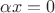 $\alpha x=0$