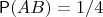 $\mathsf P(AB) = 1/4$