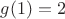$g(1)=2$