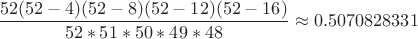 $\displaystyle \frac{52(52-4)(52-8)(52-12)(52-16)}{52*51*50*49*48}\approx 0.5070828331$