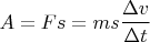 $$A = Fs = ms \frac {\Delta v} {\Delta t}$$