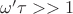 $\omega'\tau>>1$