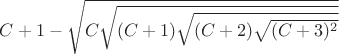 $C+1-\sqrt{C\sqrt{(C+1)\sqrt{(C+2)\sqrt{(C+3)^2}}}}$