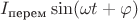 $I_\text{перем}\sin(\omega t + \varphi)$ $I_\text{перем}\sin(\omega t + \varphi)$