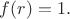 $f(r)=1.$