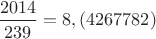 $\dfrac{2014}{239}=8,(4267782)$