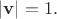 $|\mathbf{v}|=1.$