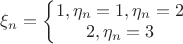 $\xi_n=\left\{\begin{matrix} 1   , \eta_n = 1,\eta_n =2 \\2                     , \eta_n = 3 \end{matrix}\right. $