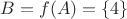 $B = f(A) = \{4\}$