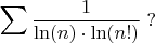 $$\sum{1\over \ln(n)\cdot\ln(n!)}\;?$$
