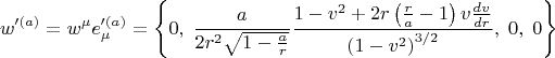 $$
w'^{(a)} = w^{\mu} e'^{(a)}_{\mu} =
\left\{0, \;
\frac{a}{2 r^2 \sqrt{1 - \frac{a}{r} }} \frac{ 1 - v^2 + 2 r \left( \frac{r}{a} - 1\right) v \frac{dv}{dr}  }{ \left( 1 - v^2 \right)^{3/2} }, \; 0, \; 0
\right\}
$$
