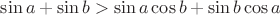 $\sin a+ \sin b > \sin a \cos b + \sin b \cos a$
