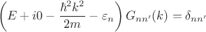 $$ \left( E+i 0 - \frac{\hbar^2 k^2}{2m} - \varepsilon_n \right) G_{nn'}(k) = \delta_{nn'} $$ $$ \left( E+i 0 - \frac{\hbar^2 k^2}{2m} - \varepsilon_n \right) G_{nn'}(k) = \delta_{nn'} $$