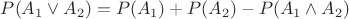 $P(A_1\vee A_2) = P(A_1) + P(A_2) - P(A_1\wedge A_2)$