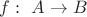 $f:\ A\rightarrow B$
