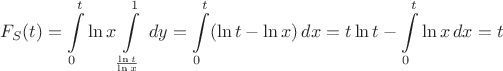 $$F_S(t)=\int\limits_0^t \ln x \dx \int\limits_{\frac{\ln t}{\ln x}}^1\,dy=\int \limits_0^t (\ln t- \ln x)\,dx=t\ln t - \int\limits_0^t\ln x\,dx = t$$