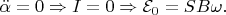 $\ddot{\alpha}=0\Rightarrow I=0\Rightarrow \mathcal{E}_0=SB\omega.$