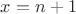 $x=n+1$