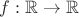 $f: \mathbb {R \to R}$ $f: \mathbb {R \to R}$
