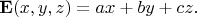 $$ {\bf E}(x,y,z) = a x + b y + c z. $$