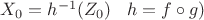 $X_0=h^{-1}(Z_0)\;\;\;h=f \circ g )$