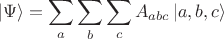 $$|\Psi\rangle=\sum_a\sum_b\sum_c A_{abc} \,|a,b,c\rangle$$